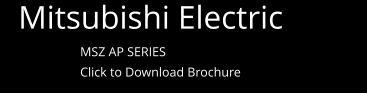 Mitsubishi Electric  MSZ AP SERIES  Click to Download Brochure