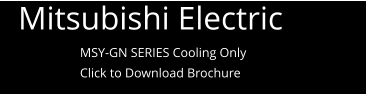 Mitsubishi Electric  MSY-GN SERIES Cooling Only Click to Download Brochure