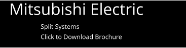 Mitsubishi Electric  Split Systems Click to Download Brochure