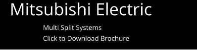 Mitsubishi Electric  Multi Split Systems Click to Download Brochure